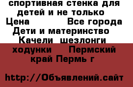 спортивная стенка для детей и не только › Цена ­ 5 000 - Все города Дети и материнство » Качели, шезлонги, ходунки   . Пермский край,Пермь г.